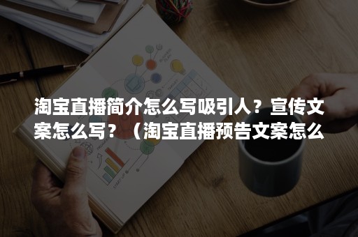 淘宝直播简介怎么写吸引人？宣传文案怎么写？（淘宝直播预告文案怎么写）