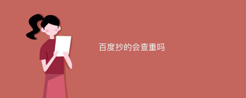 百度抄的会查重吗